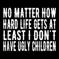 How Hard Life Gets At Least I Dont Have Ugly Children T Shirt Pocket T-shirt | Artistshot