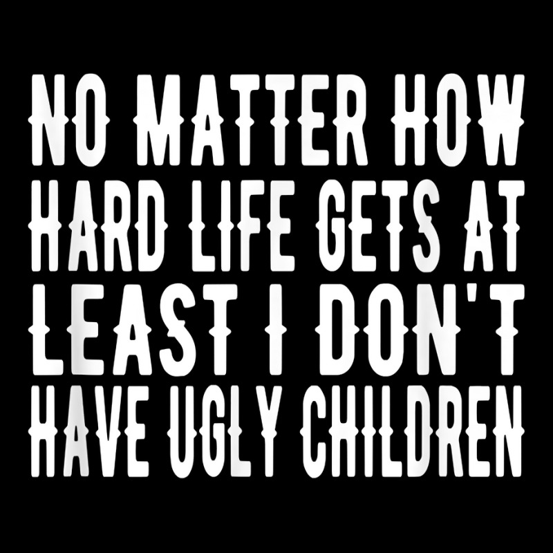 How Hard Life Gets At Least I Dont Have Ugly Children T Shirt Pocket T-shirt | Artistshot