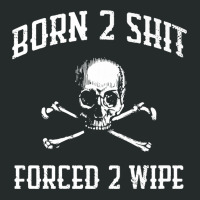 Born 2 Shit Forced 2 Wipe Skull Crossbones Parody Gift Tee Premium T S Women's Triblend Scoop T-shirt | Artistshot