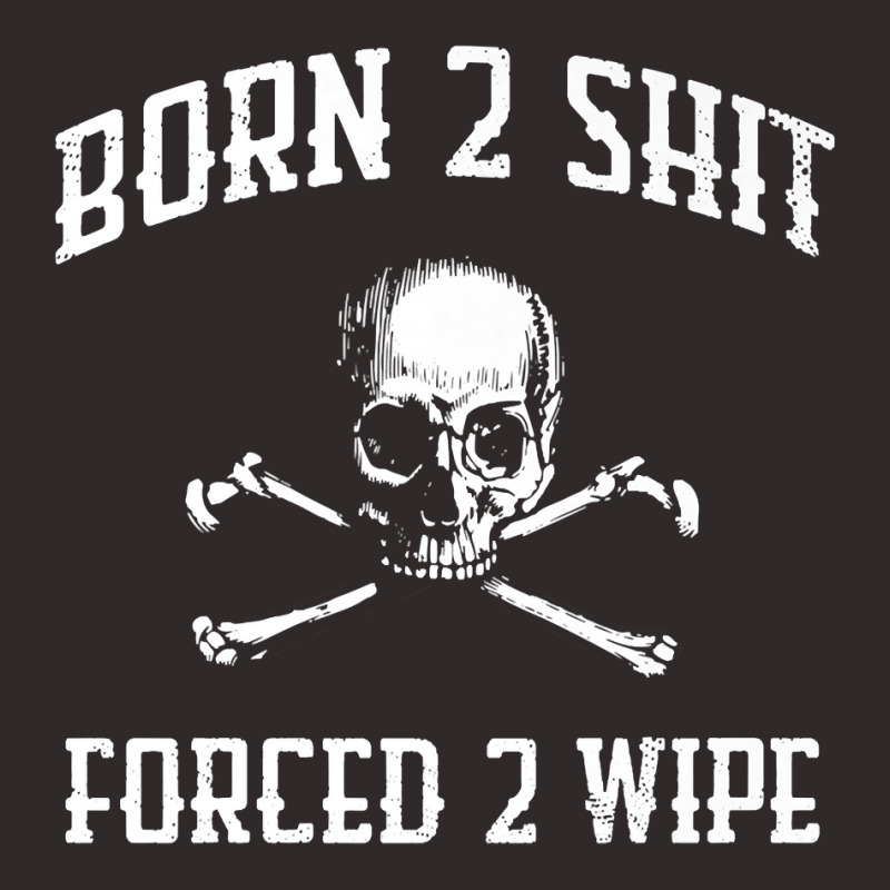 Born 2 Shit Forced 2 Wipe Skull Crossbones Parody Gift Tee Premium T S Racerback Tank by tamkyfashions | Artistshot