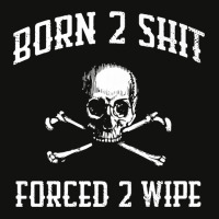 Born 2 Shit Forced 2 Wipe Skull Crossbones Parody Gift Tee Premium T S Scorecard Crop Tee | Artistshot