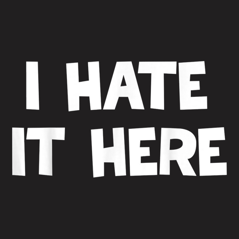 I Hate It Here T Shirt T-shirt | Artistshot