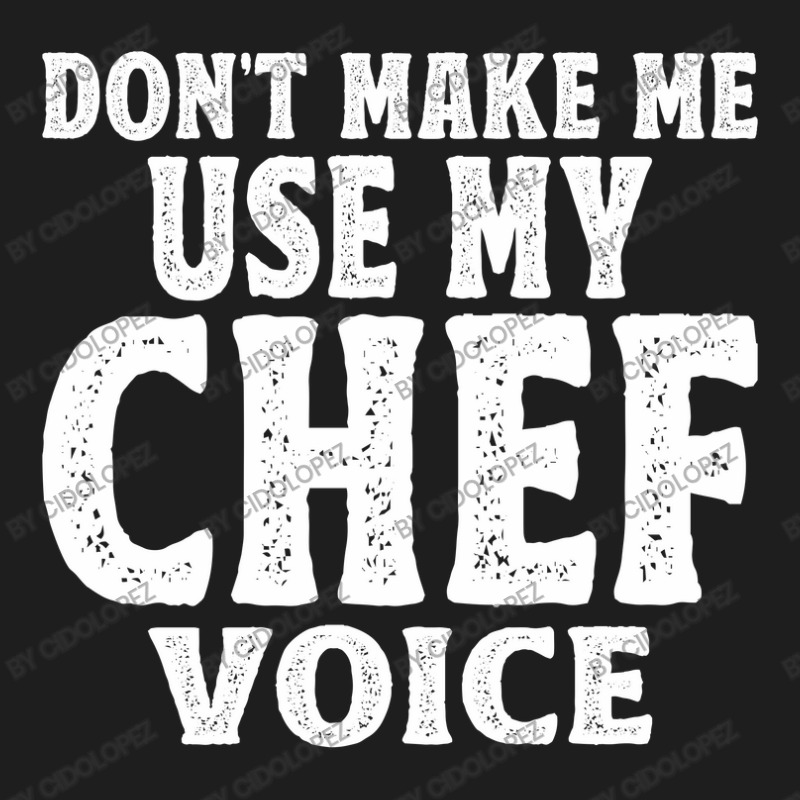 Don't Make Me Use My Chef Voice Classic T-shirt by cidolopez | Artistshot