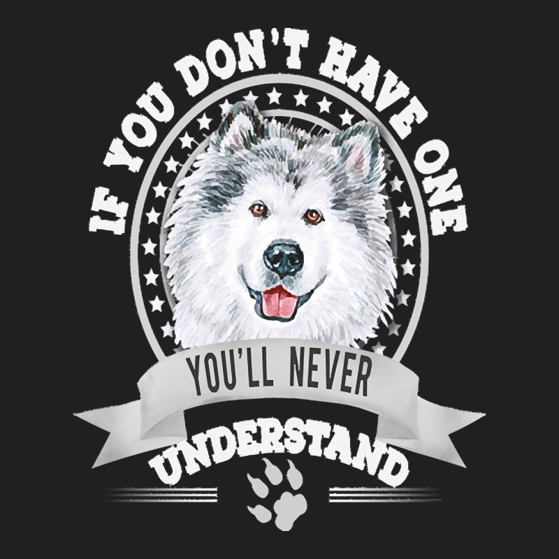 Alaskan Malamute Lover T  Shirt If You Don't Have One You'll Never Und T-shirt | Artistshot