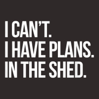 I Can't I Have Plans In The Shed Funny Toolshed Workshop T Shirt Racerback Tank | Artistshot