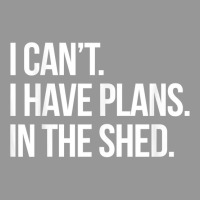 I Can't I Have Plans In The Shed Funny Toolshed Workshop T Shirt Women's V-neck T-shirt | Artistshot