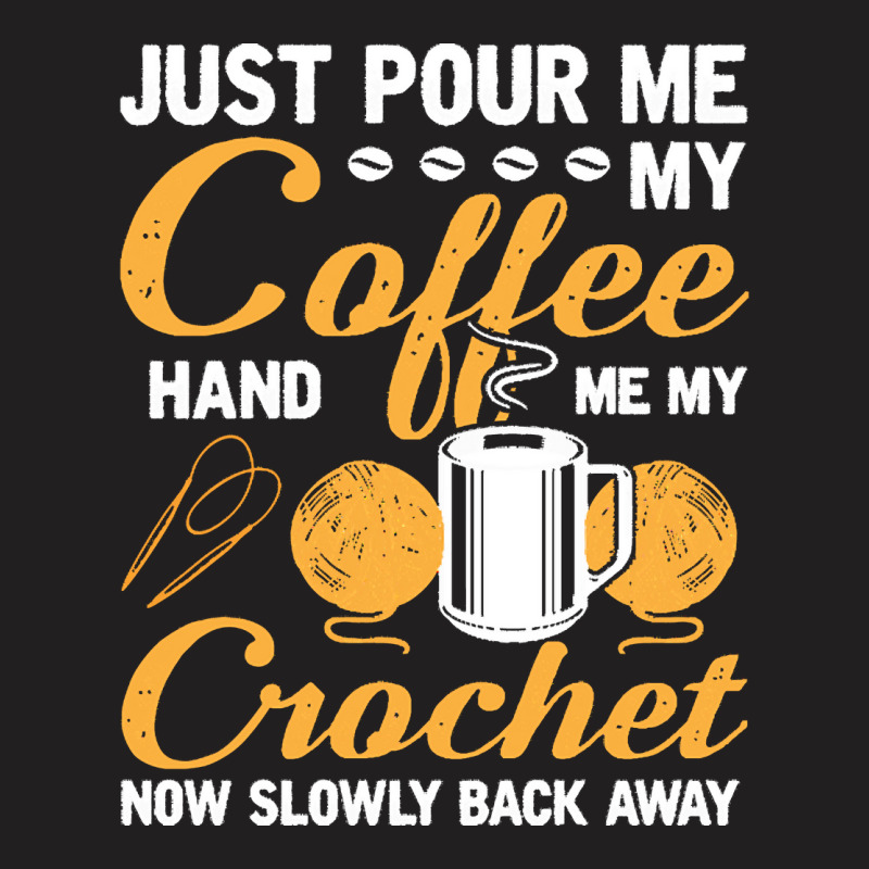 Crochet T  Shirt Funny Crocheting Just Pour Me My Coffee Hand Me My Cr T-shirt | Artistshot