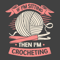 Crocheting T  Shirt If I'm Sitting Then I'm Crocheting Crocheter Gift Vintage T-shirt | Artistshot