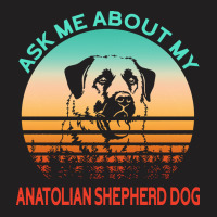 Anatolian Shepherd Dog T  Shirt Ask Me About My Anatolian Shepherd Dog T-shirt | Artistshot