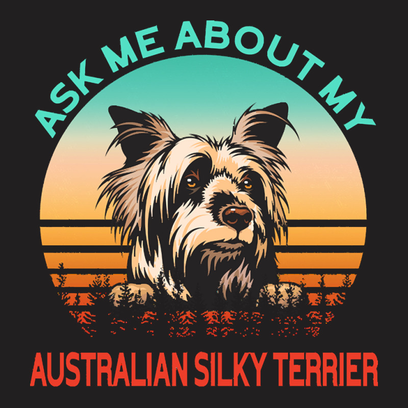 Australian Silky Terrier T  Shirt Ask Me About My Australian Silky Ter T-shirt | Artistshot