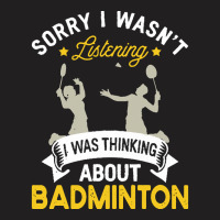 Badminton Lovers T  Shirt Sorry I Wasn't Listening I Was Thinking Abou T-shirt | Artistshot