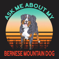 Bernese Mountain Dog T  Shirt Ask Me About My Bernese Mountain Dog T T-shirt | Artistshot