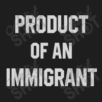 Product Of An Immigrant Classic T-shirt | Artistshot