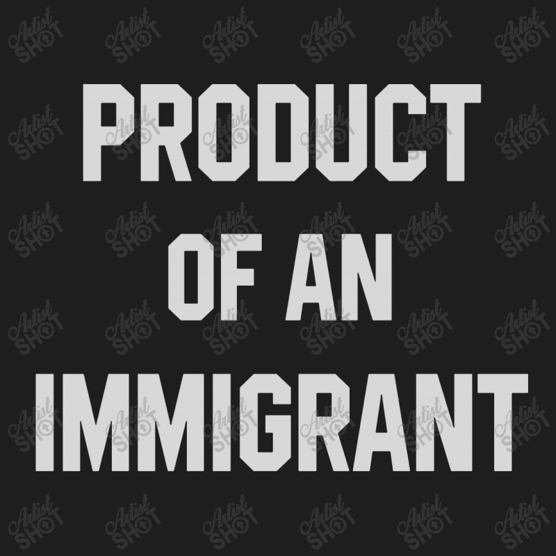 Product Of An Immigrant Classic T-shirt | Artistshot