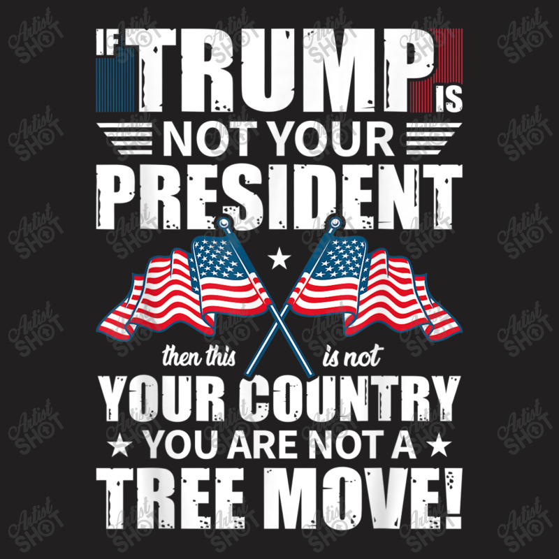 If Trump Is Not Your President T-shirt | Artistshot