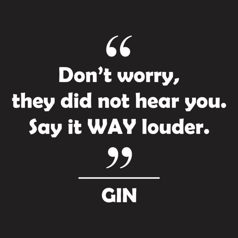 Gin - Don't Worry They Did Not Hear You Say It Way Louder. T-shirt | Artistshot