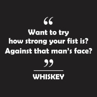 Whiskey - Want To Try How Strong Your Fist Is? Against That Man's Face? T-shirt | Artistshot