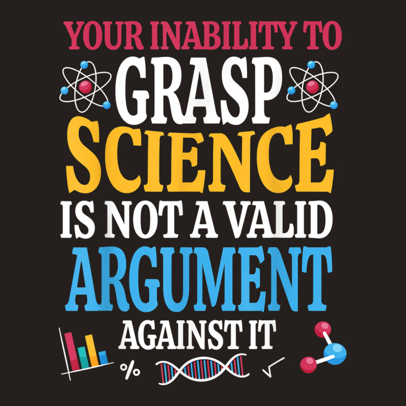 Your Inability To Grasp Science Is Not A Valid Argument Gift T Shirt Tank Top by keishawnredner | Artistshot