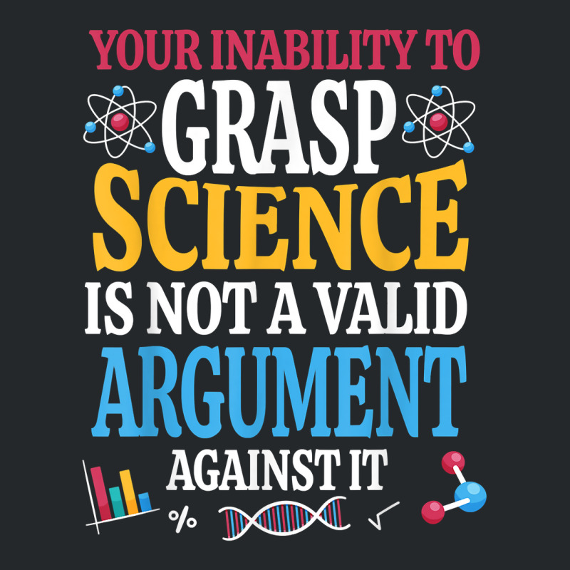 Your Inability To Grasp Science Is Not A Valid Argument Gift T Shirt Crewneck Sweatshirt by keishawnredner | Artistshot