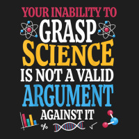 Your Inability To Grasp Science Is Not A Valid Argument Gift T Shirt Classic T-shirt | Artistshot