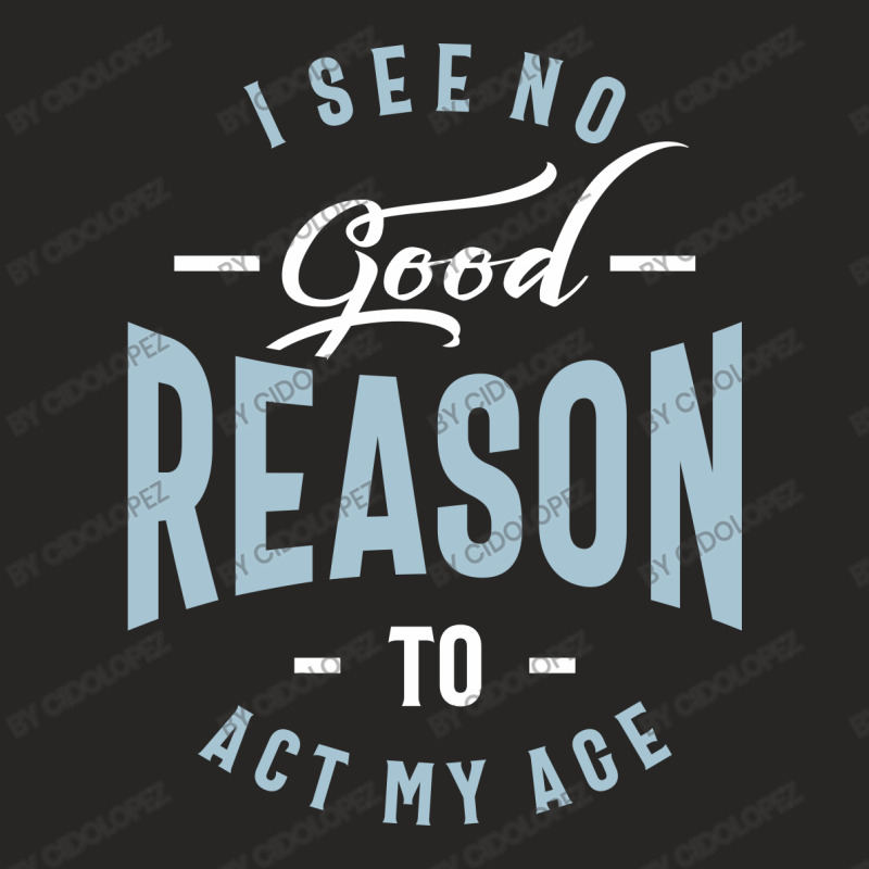 I See No Good Reason To Act My Age Ladies Fitted T-Shirt by cidolopez | Artistshot