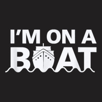 Sailing I'm On A Boat T Shirt Blue Water Sea T-shirt | Artistshot