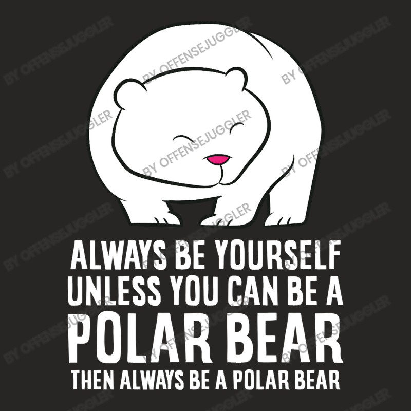 Bear Always Be Yourself Unless You Can Be A Polar Bears 459 Forest Ladies Fitted T-Shirt by offensejuggler | Artistshot