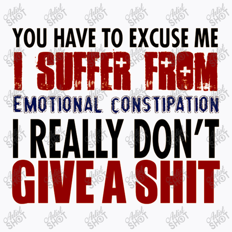 You Have To Excuse Me I Suffer From Emotional Constipation T-shirt | Artistshot