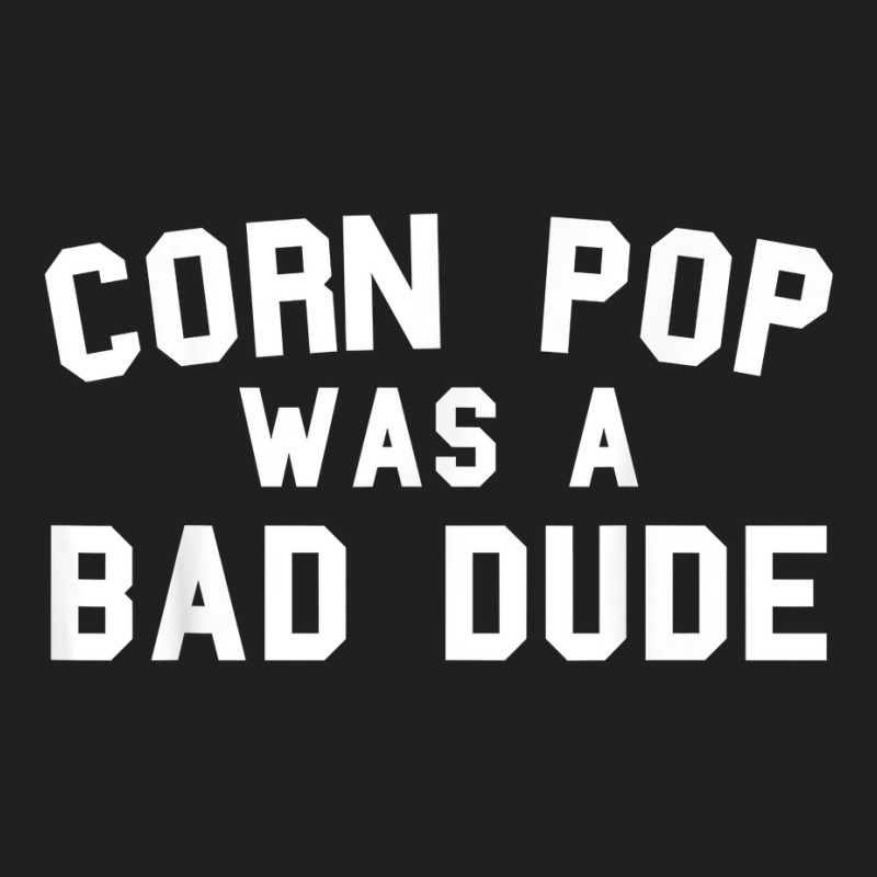 Corn Pop Was A Bad Dude Funny Election 2020 Meme T Shirt T-shirt | Artistshot