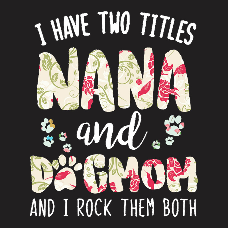 Nana And Dog Mom T  Shirt I Have Two Titles Nana And Dog Mom T  Shirt T-shirt | Artistshot