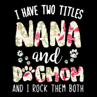 Nana And Dog Mom T  Shirt I Have Two Titles Nana And Dog Mom T  Shirt V-neck Tee | Artistshot