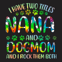 Nana And Dog Mom T  Shirt I Have Two Titles Nana And Dog Mom T  Shirt T-shirt | Artistshot