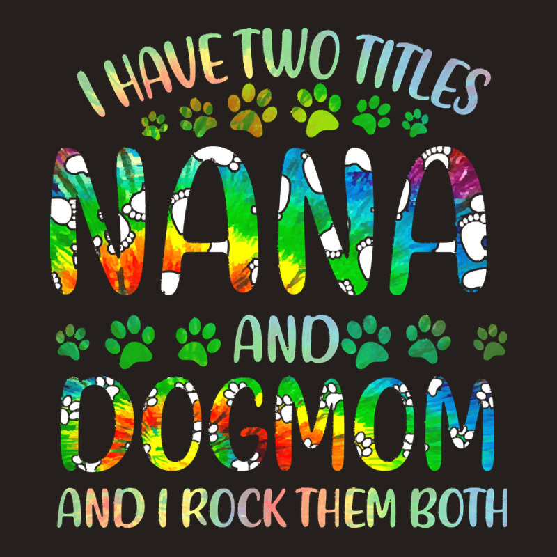 Nana And Dog Mom T  Shirt I Have Two Titles Nana And Dog Mom T  Shirt Tank Top | Artistshot