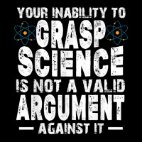 Your Inability To Grasp Science Is Not A Valid Argument T Shirt Toddler Sweatshirt | Artistshot