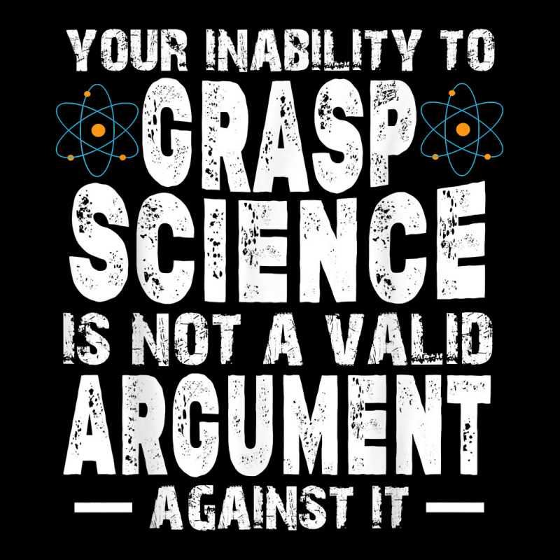 Your Inability To Grasp Science Is Not A Valid Argument T Shirt Toddler Sweatshirt by ayedencoplon | Artistshot