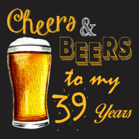 Cheers And Beers To  My 39 Years T-shirt | Artistshot