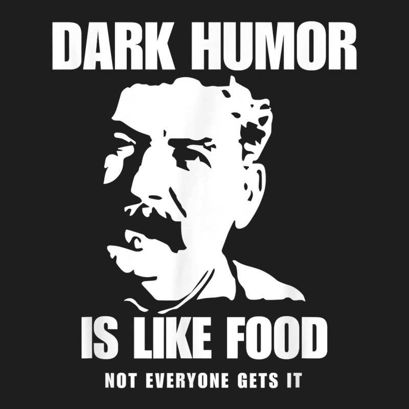 Dark Humor Is Like Food Not Everyone Gets It, Joseph Stalin T Shirt Classic T-shirt by oluwafemimccullers | Artistshot