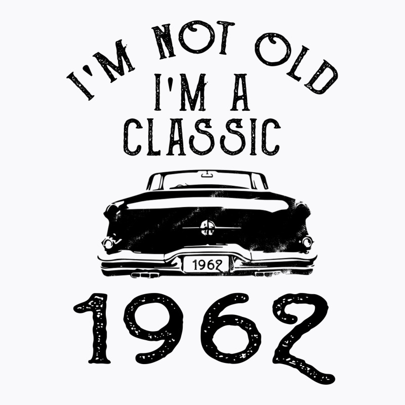 I'm Not Old I'm A Classic 1962 T-shirt | Artistshot