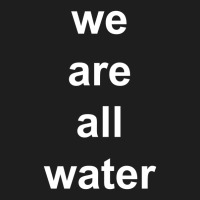 Just Water We Are All Water Back Classic T-shirt | Artistshot