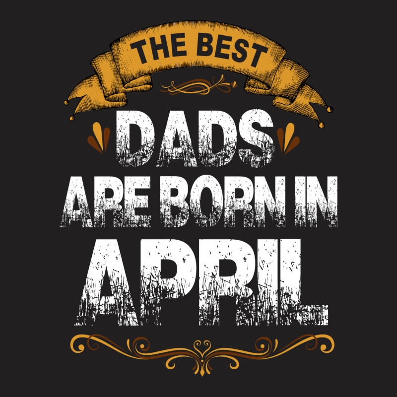 The Best Dads Are Born In April T-shirt | Artistshot