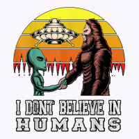 I Dont Believe In Humans Bigfoot Alien Ufo Flying Object T Shirt Tank Top | Artistshot