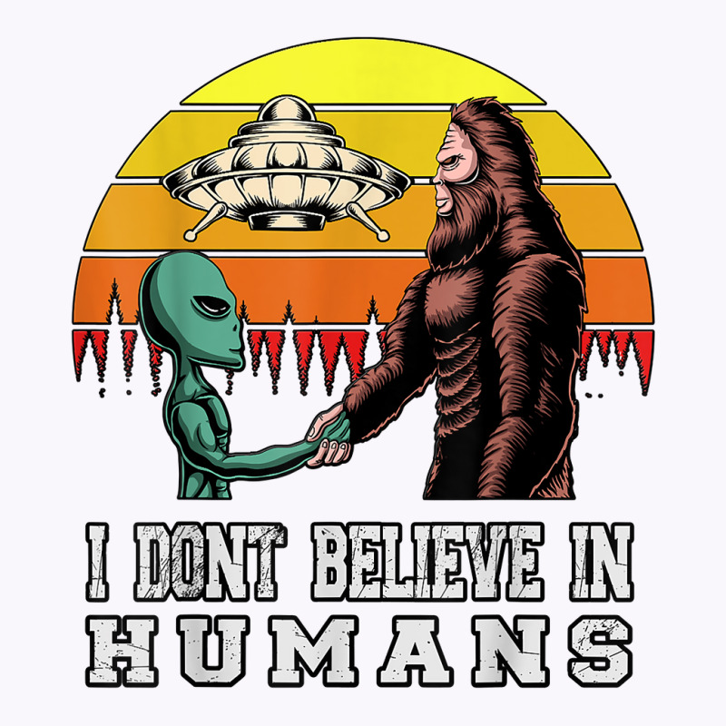 I Dont Believe In Humans Bigfoot Alien Ufo Flying Object T Shirt Tank Top | Artistshot