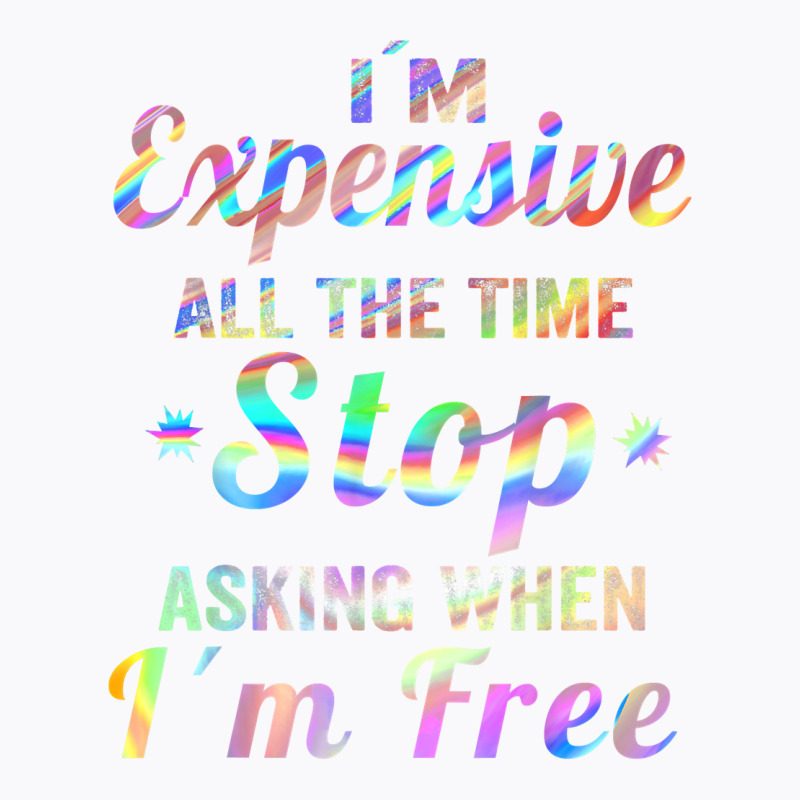 I'm Expensive All The Time Stop Asking When Im Free Apparel T Shirt T-shirt | Artistshot