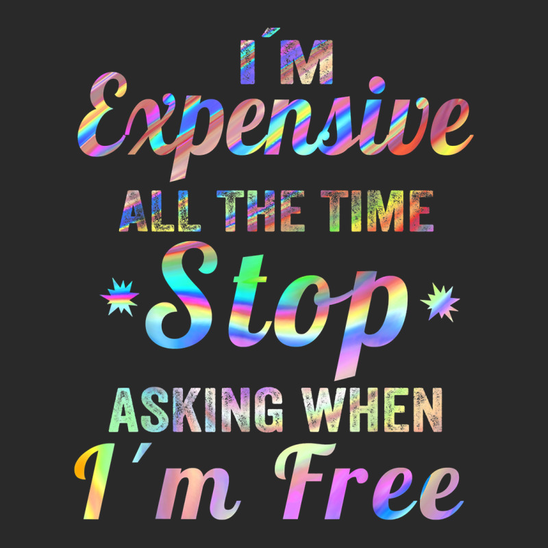 I'm Expensive All The Time Stop Asking When Im Free Apparel T Shirt Printed Hat | Artistshot