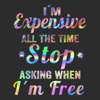 I'm Expensive All The Time Stop Asking When Im Free Apparel T Shirt Exclusive T-shirt | Artistshot