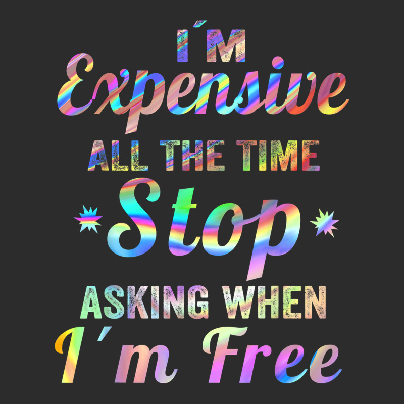 I'm Expensive All The Time Stop Asking When Im Free Apparel T Shirt Exclusive T-shirt | Artistshot