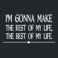 I M Gonna Make The Rest Of My Life The Best Of My Life Crewneck Sweatshirt | Artistshot