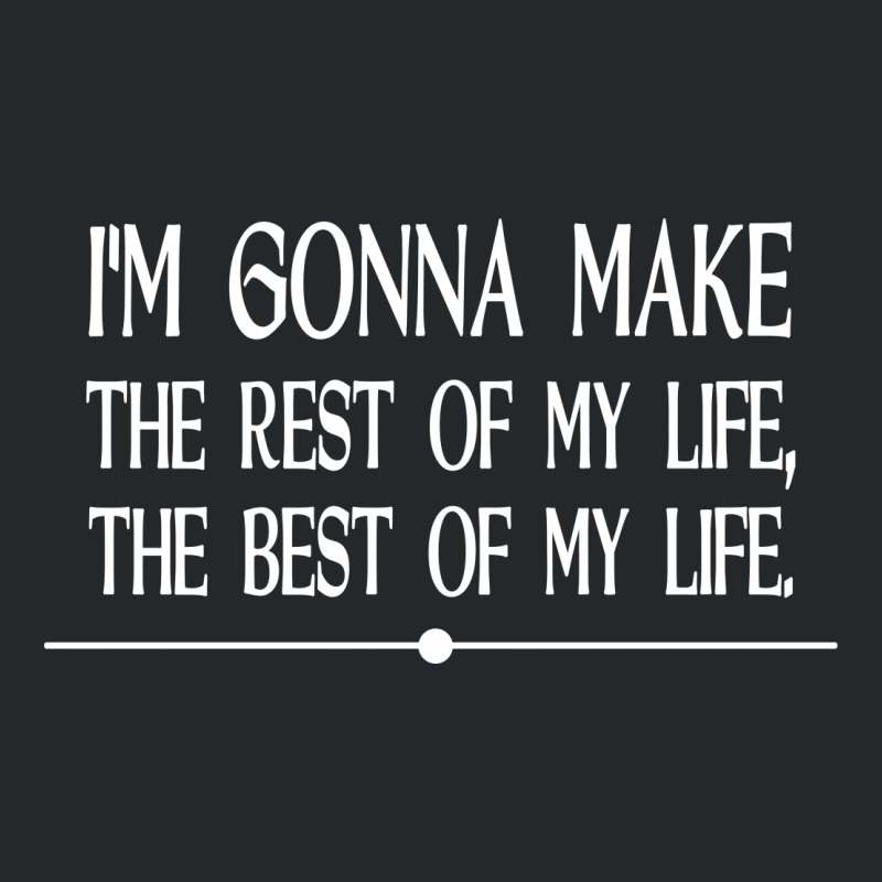 I M Gonna Make The Rest Of My Life The Best Of My Life Crewneck Sweatshirt | Artistshot