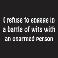 I Refuse To Engage In A Battle Of Wits With An Unarmed Person T-shirt | Artistshot