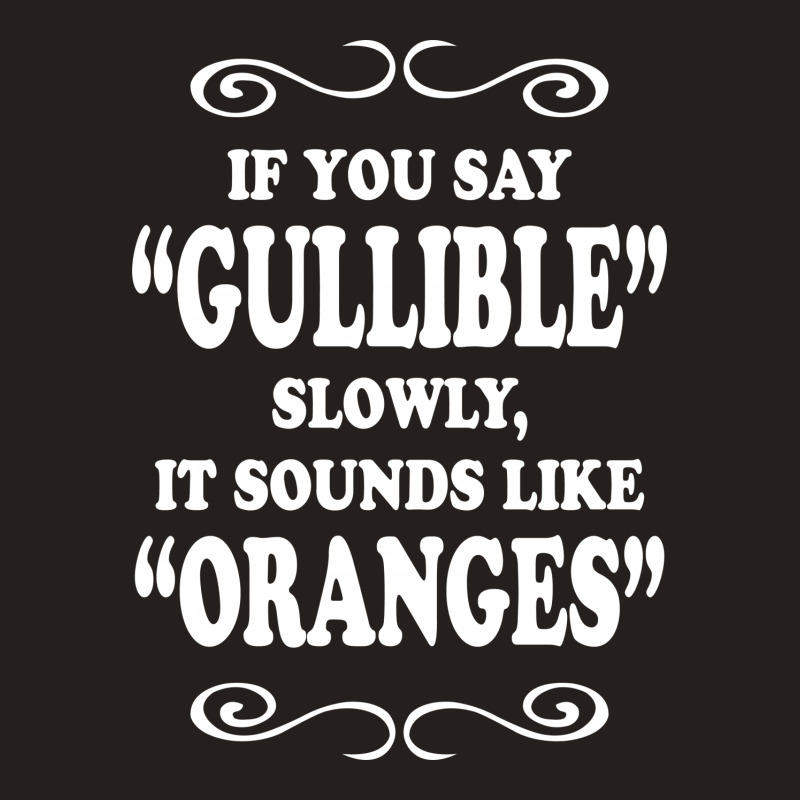 If You Say Gullible Slowly It Sounds Like Oranges Tank Top | Artistshot